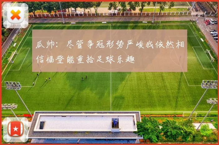 瓜帅：尽管争冠形势严峻我依然相信福登能重拾足球乐趣