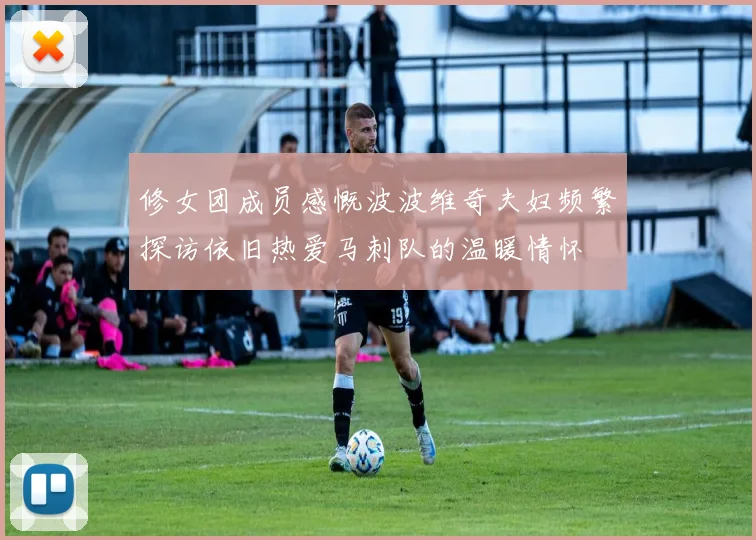 修女团成员感慨波波维奇夫妇频繁探访依旧热爱马刺队的温暖情怀
