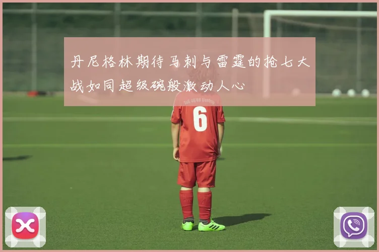 丹尼格林期待马刺与雷霆的抢七大战如同超级碗般激动人心