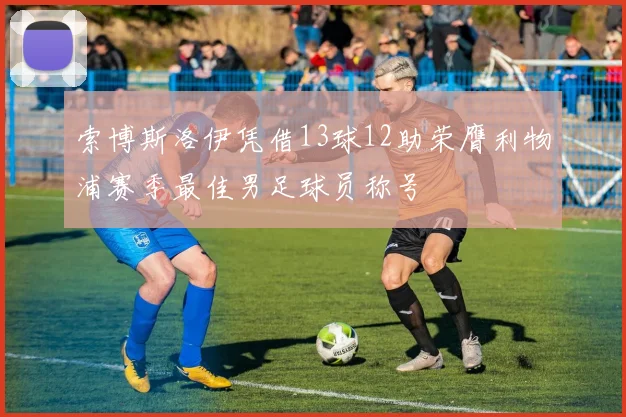 索博斯洛伊凭借13球12助荣膺利物浦赛季最佳男足球员称号