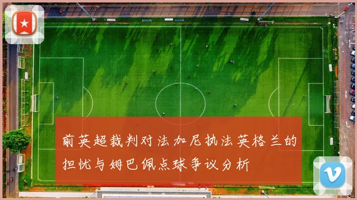 前英超裁判对法加尼执法英格兰的担忧与姆巴佩点球争议分析